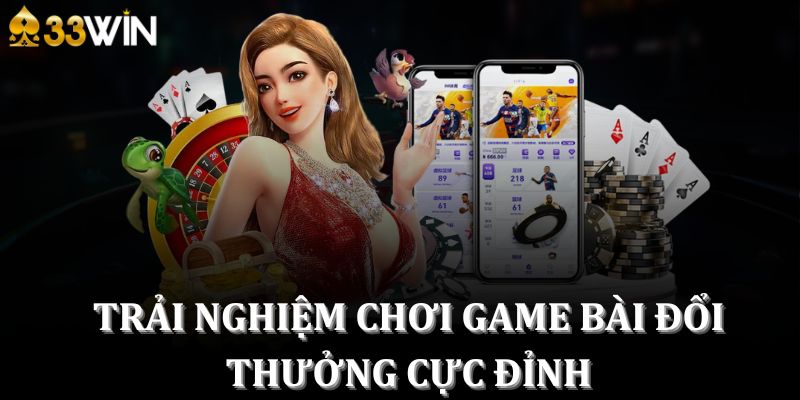 Trải nghiệm chơi game bài đổi thưởng cực đỉnh 